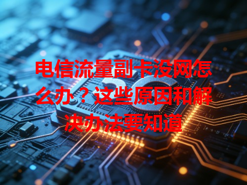 电信流量副卡没网怎么办？这些原因和解决办法要知道