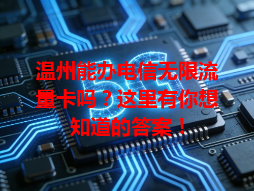 温州能办电信无限流量卡吗？这里有你想知道的答案！