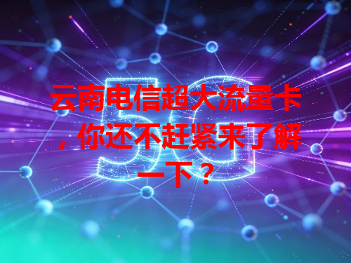 云南电信超大流量卡，你还不赶紧来了解一下？