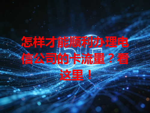 怎样才能顺利办理电信公司的卡流量？看这里！