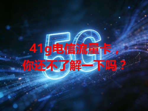41g电信流量卡，你还不了解一下吗？