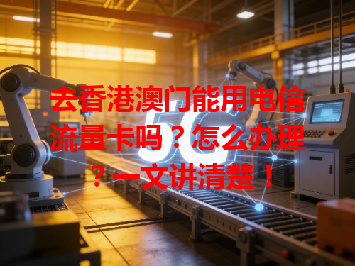 去香港澳门能用电信流量卡吗？怎么办理？一文讲清楚！