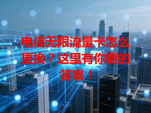 电信无限流量卡怎么更换？这里有你要的答案！