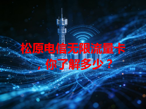 松原电信无限流量卡，你了解多少？