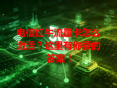 电信红牛流量卡怎么激活？这里有你要的答案！