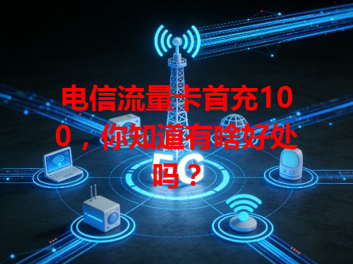 电信流量卡首充100，你知道有啥好处吗？