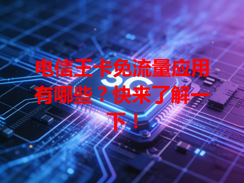 电信王卡免流量应用有哪些？快来了解一下！