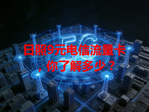 日照9元电信流量卡，你了解多少？