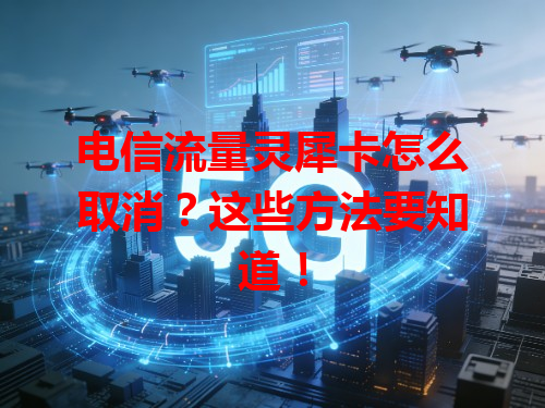 电信流量灵犀卡怎么取消？这些方法要知道！