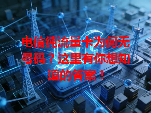 电信纯流量卡为何无号码？这里有你想知道的答案！