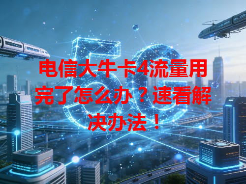 电信大牛卡4流量用完了怎么办？速看解决办法！