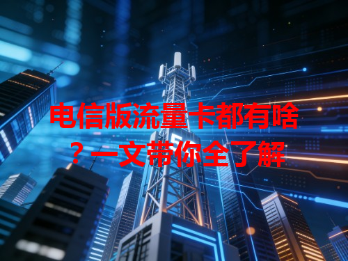 电信版流量卡都有啥？一文带你全了解