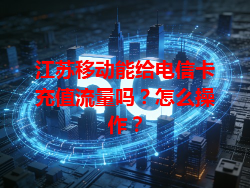 江苏移动能给电信卡充值流量吗？怎么操作？