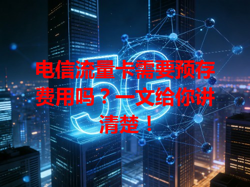 电信流量卡需要预存费用吗？一文给你讲清楚！