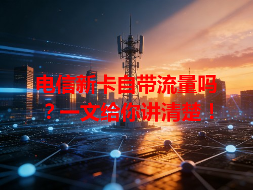 电信新卡自带流量吗？一文给你讲清楚！
