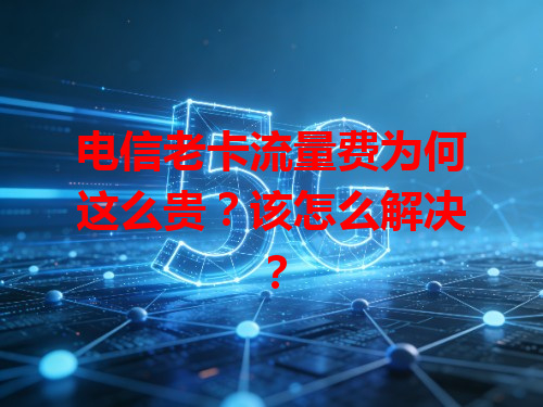 电信老卡流量费为何这么贵？该怎么解决？