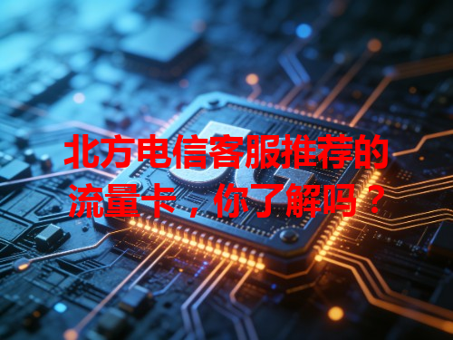 北方电信客服推荐的流量卡，你了解吗？