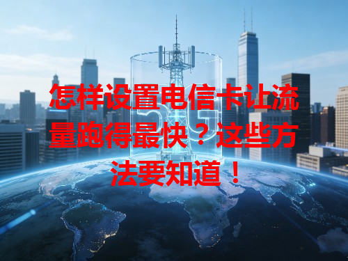 怎样设置电信卡让流量跑得最快？这些方法要知道！