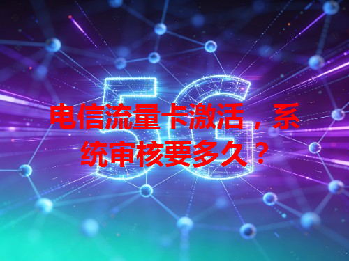 电信流量卡激活，系统审核要多久？