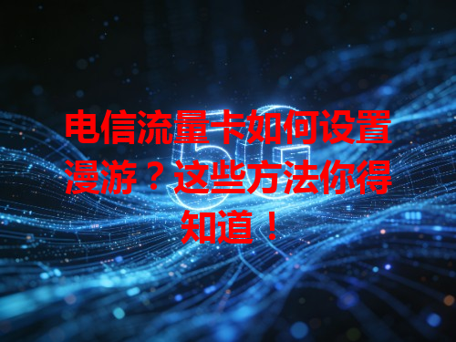 电信流量卡如何设置漫游？这些方法你得知道！