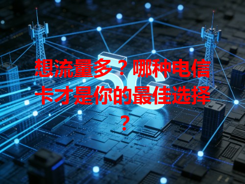 想流量多？哪种电信卡才是你的最佳选择？