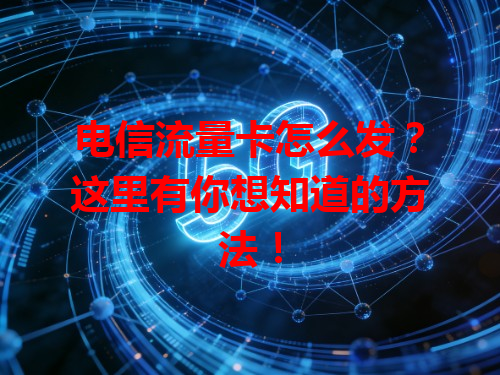 电信流量卡怎么发？这里有你想知道的方法！