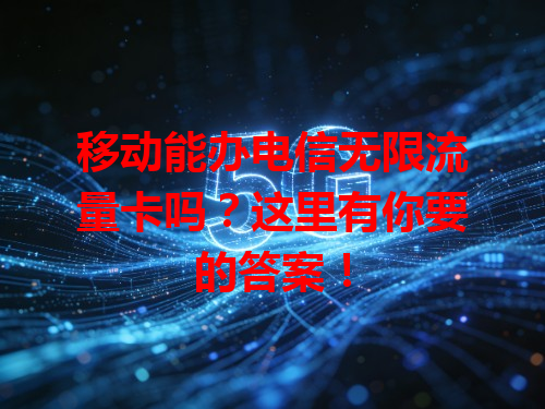 移动能办电信无限流量卡吗？这里有你要的答案！