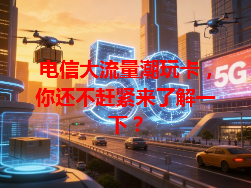 电信大流量潮玩卡，你还不赶紧来了解一下？
