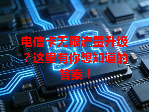 电信卡无限流量升级？这里有你想知道的答案！