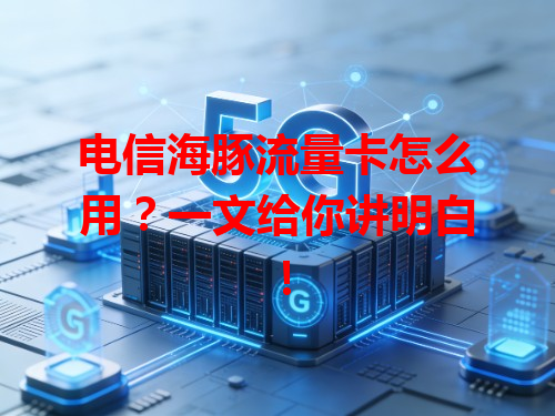电信海豚流量卡怎么用？一文给你讲明白！