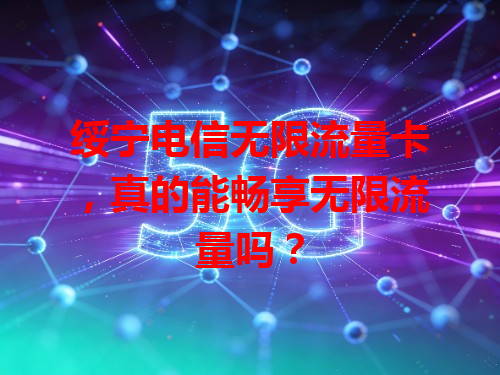 绥宁电信无限流量卡，真的能畅享无限流量吗？