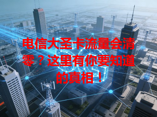 电信大圣卡流量会清零？这里有你要知道的真相！