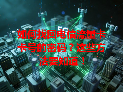 如何找回电信流量卡卡号的密码？这些方法要知道！