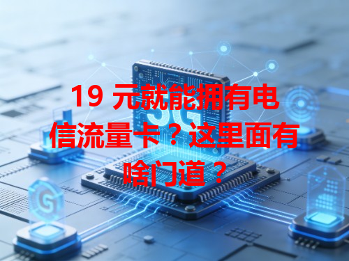 19 元就能拥有电信流量卡？这里面有啥门道？