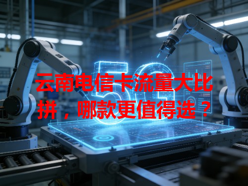 云南电信卡流量大比拼，哪款更值得选？