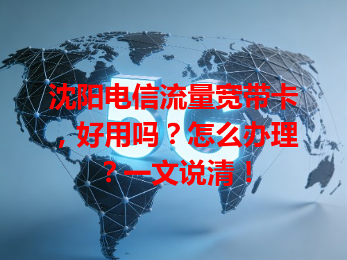 沈阳电信流量宽带卡，好用吗？怎么办理？一文说清！