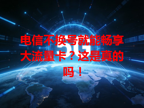 电信不换号就能畅享大流量卡？这是真的吗！