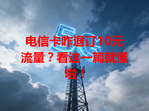 电信卡咋退订10元流量？看这一篇就懂啦！