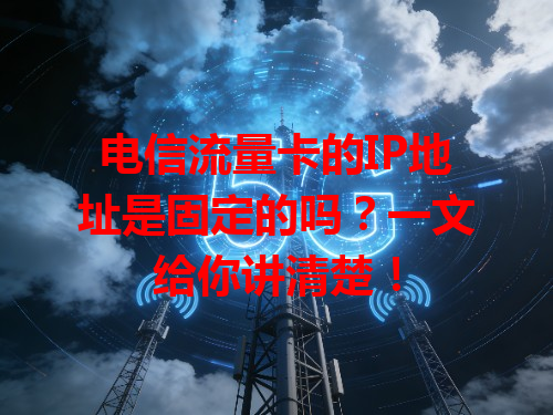 电信流量卡的IP地址是固定的吗？一文给你讲清楚！