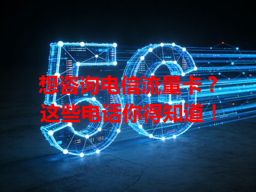 想咨询电信流量卡？这些电话你得知道！