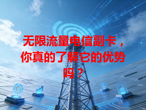 无限流量电信副卡，你真的了解它的优势吗？