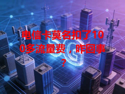 电信卡莫名扣了100多流量费，咋回事？