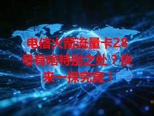 电信火箭流量卡28号有啥特别之处？快来一探究竟！