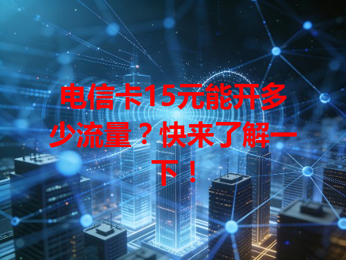 电信卡15元能开多少流量？快来了解一下！