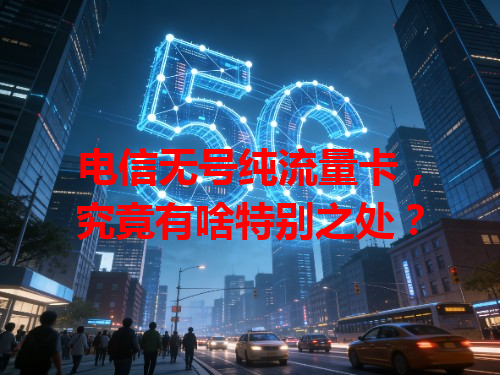 电信无号纯流量卡，究竟有啥特别之处？