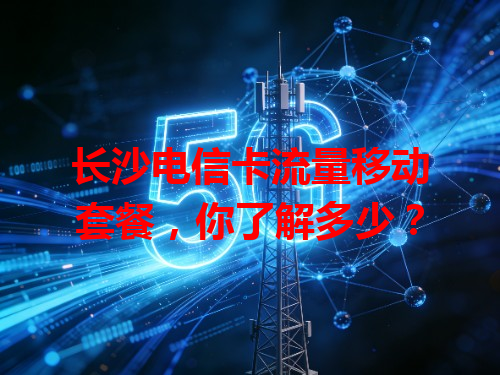 长沙电信卡流量移动套餐，你了解多少？