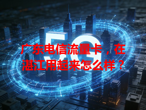 广东电信流量卡，在湛江用起来怎么样？