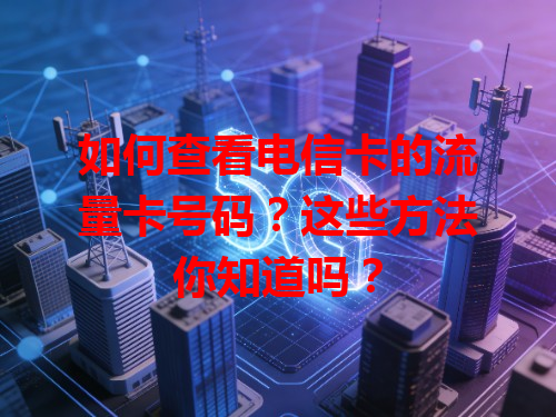 如何查看电信卡的流量卡号码？这些方法你知道吗？