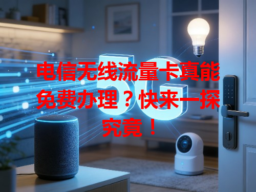 电信无线流量卡真能免费办理？快来一探究竟！