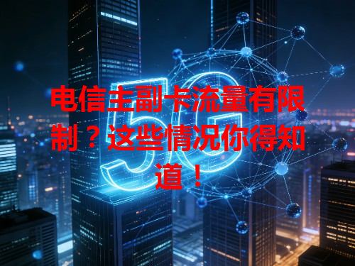 电信主副卡流量有限制？这些情况你得知道！